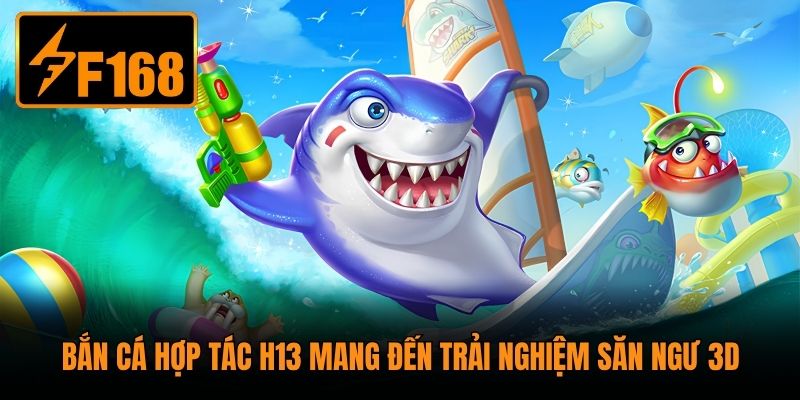 Bắn cá hợp tác H13 mang đến trải nghiệm săn ngư 3D